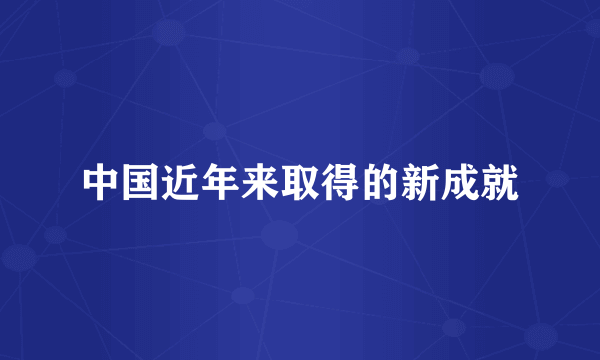 中国近年来取得的新成就