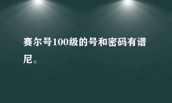 赛尔号100级的号和密码有谱尼。