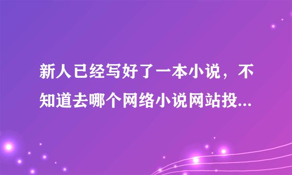 新人已经写好了一本小说，不知道去哪个网络小说网站投稿更容易获得稿费