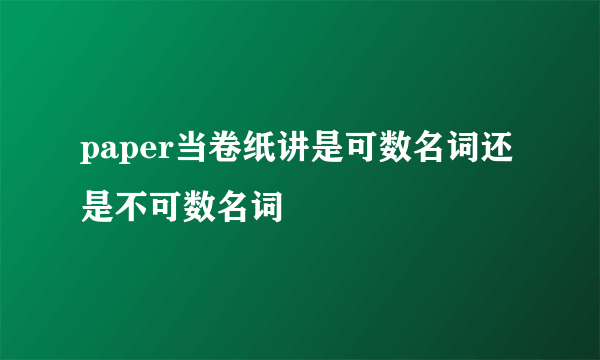 paper当卷纸讲是可数名词还是不可数名词