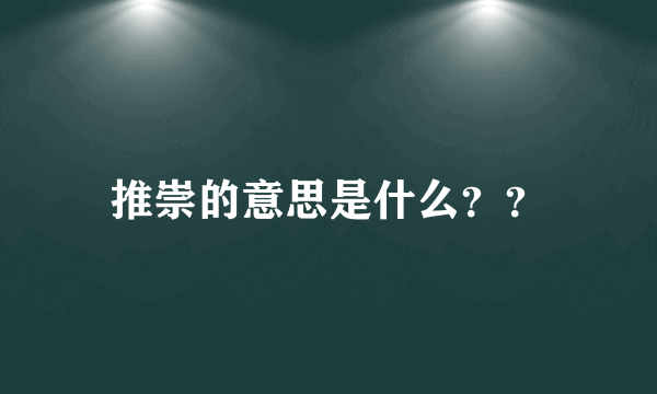 推崇的意思是什么？？