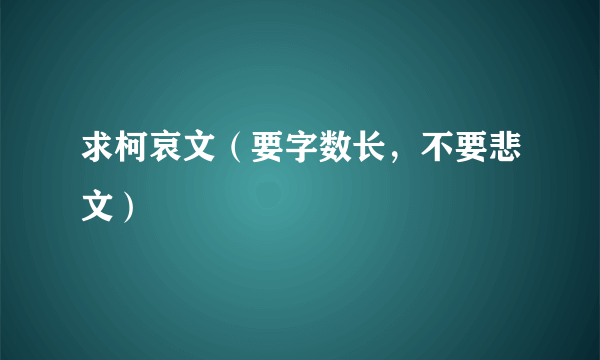 求柯哀文（要字数长，不要悲文）