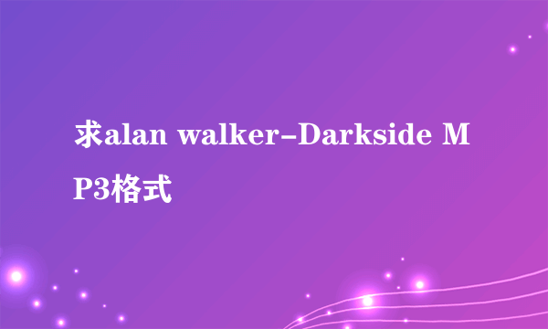 求alan walker-Darkside MP3格式