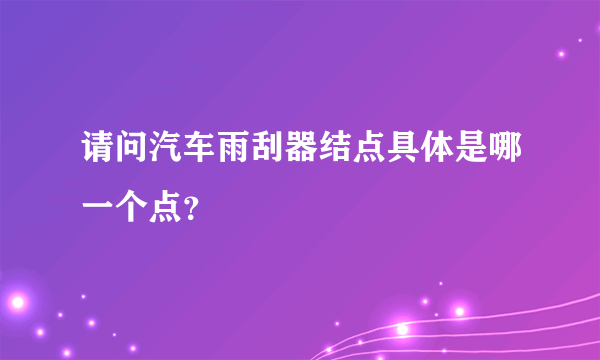 请问汽车雨刮器结点具体是哪一个点？