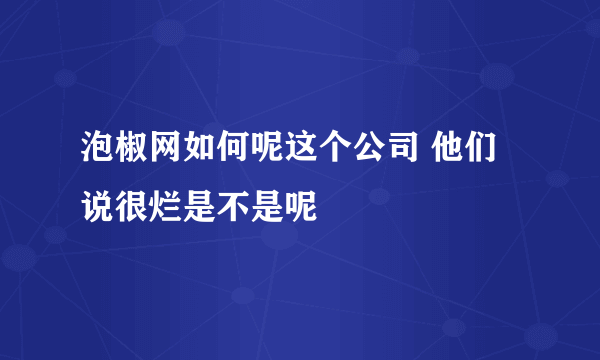 泡椒网如何呢这个公司 他们说很烂是不是呢