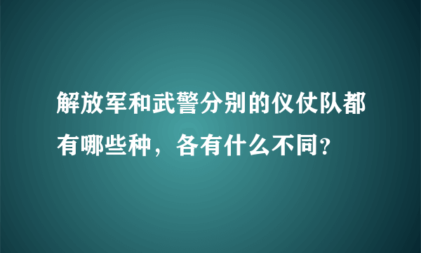 解放军和武警分别的仪仗队都有哪些种，各有什么不同？