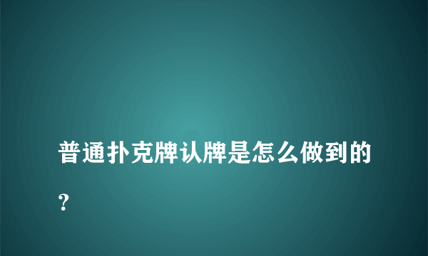 
普通扑克牌认牌是怎么做到的？

