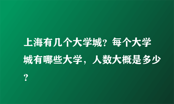 上海有几个大学城？每个大学城有哪些大学，人数大概是多少？