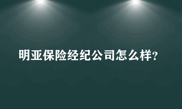 明亚保险经纪公司怎么样？