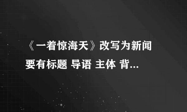 《一着惊海天》改写为新闻 要有标题 导语 主体 背景 结语 600字 急急急急！