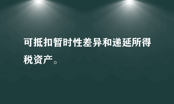 可抵扣暂时性差异和递延所得税资产。