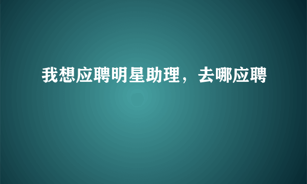 我想应聘明星助理，去哪应聘