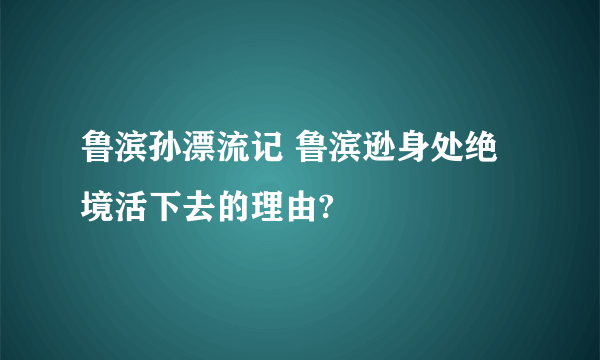 鲁滨孙漂流记 鲁滨逊身处绝境活下去的理由?