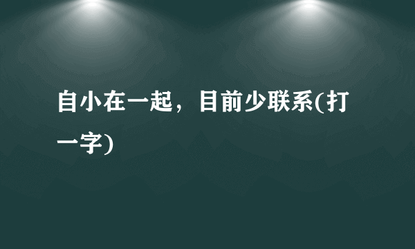 自小在一起，目前少联系(打一字)