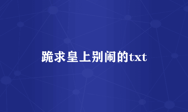 跪求皇上别闹的txt