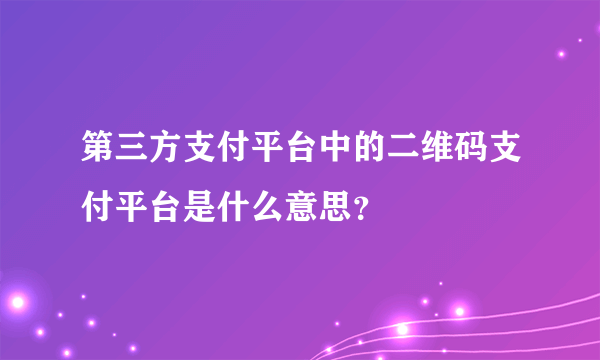 第三方支付平台中的二维码支付平台是什么意思？