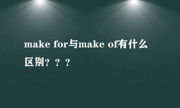 make for与make of有什么区别？？？