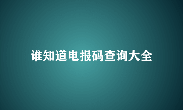 谁知道电报码查询大全