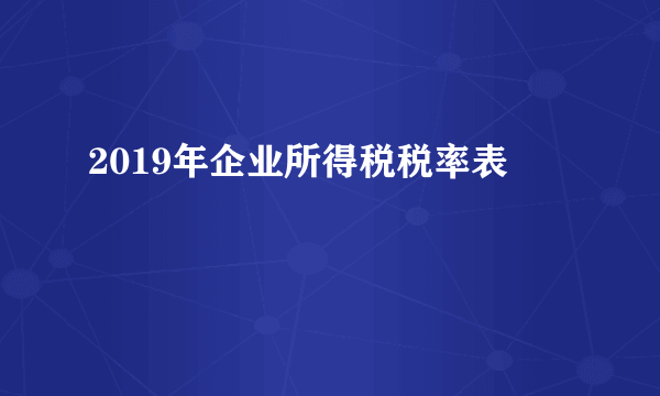 2019年企业所得税税率表