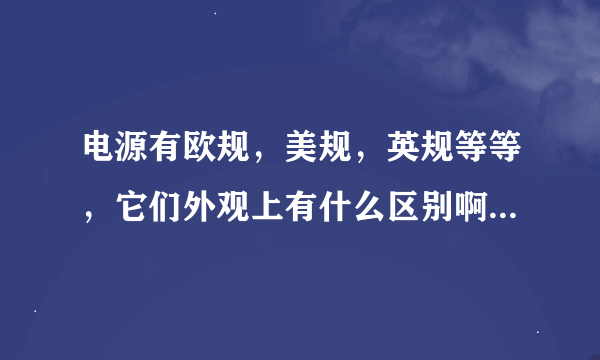 电源有欧规，美规，英规等等，它们外观上有什么区别啊，帮忙解决一下