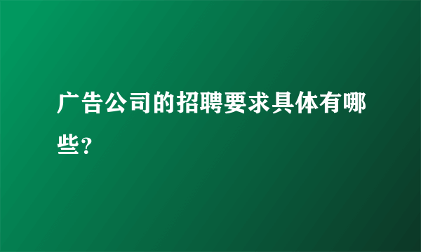 广告公司的招聘要求具体有哪些？