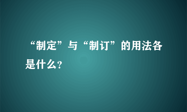 “制定”与“制订”的用法各是什么？