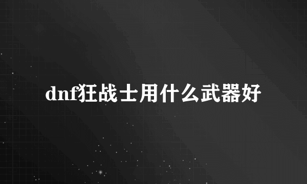 dnf狂战士用什么武器好