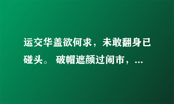 运交华盖欲何求，未敢翻身已碰头。 破帽遮颜过闹市，漏船载酒泛中流。意思