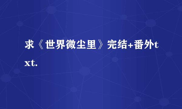 求《世界微尘里》完结+番外txt.