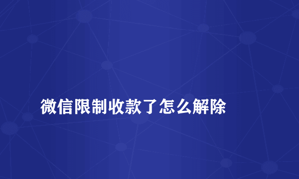 
微信限制收款了怎么解除

