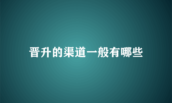 晋升的渠道一般有哪些