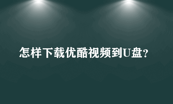 怎样下载优酷视频到U盘？