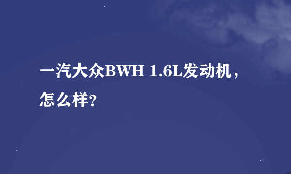 一汽大众BWH 1.6L发动机，怎么样？