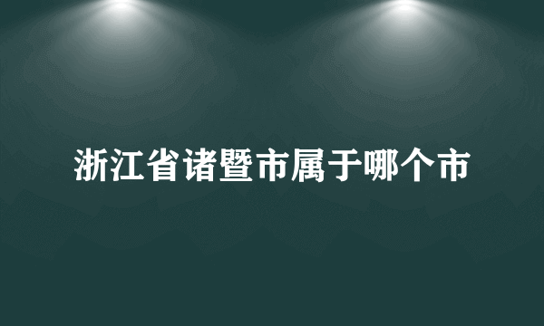 浙江省诸暨市属于哪个市