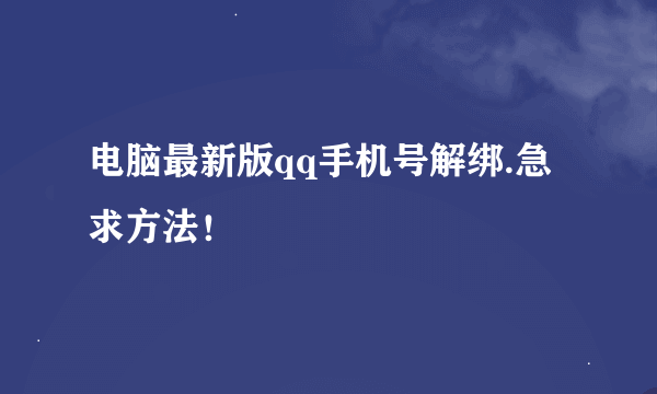 电脑最新版qq手机号解绑.急求方法！