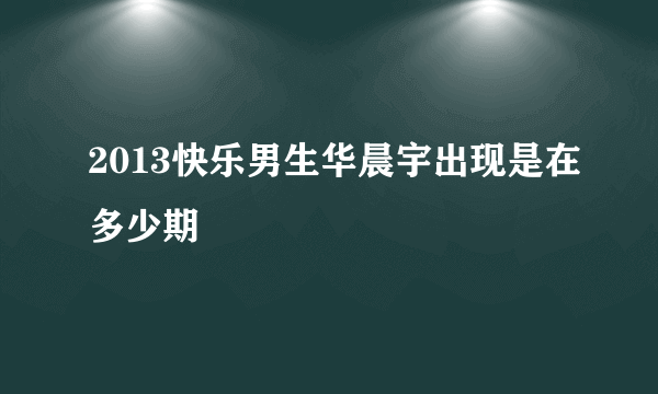 2013快乐男生华晨宇出现是在多少期