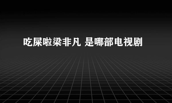 吃屎啦梁非凡 是哪部电视剧