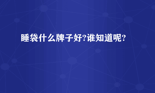 睡袋什么牌子好?谁知道呢?