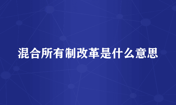 混合所有制改革是什么意思