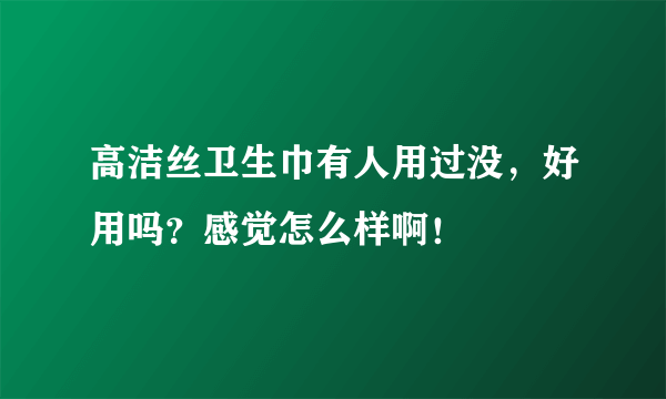 高洁丝卫生巾有人用过没，好用吗？感觉怎么样啊！