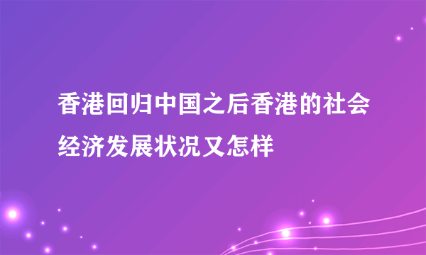 香港回归中国之后香港的社会经济发展状况又怎样