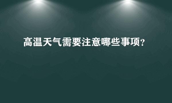 高温天气需要注意哪些事项？