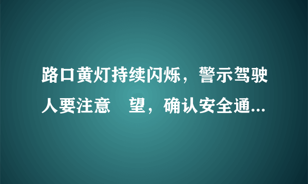 路口黄灯持续闪烁，警示驾驶人要注意瞭望，确认安全通过。这样对吗？