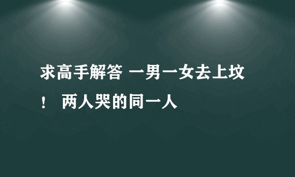 求高手解答 一男一女去上坟！ 两人哭的同一人