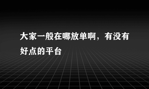 大家一般在哪放单啊，有没有好点的平台