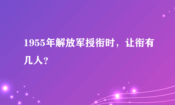 1955年解放军授衔时，让衔有几人？