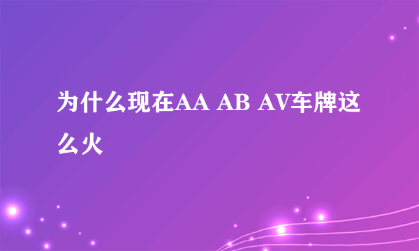 为什么现在AA AB AV车牌这么火