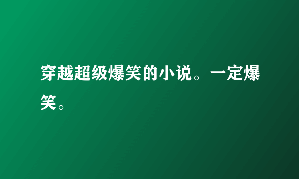 穿越超级爆笑的小说。一定爆笑。