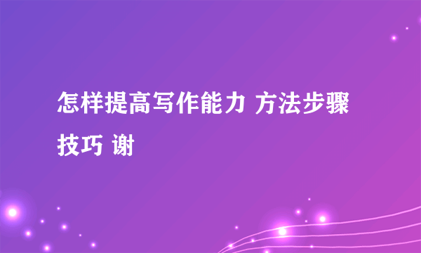 怎样提高写作能力 方法步骤技巧 谢