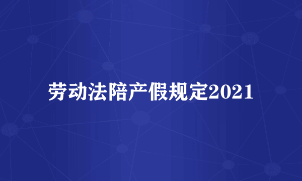 劳动法陪产假规定2021